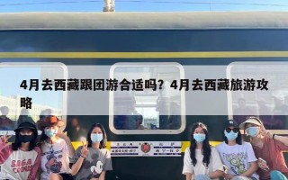 4月去西藏跟团游合适吗？4月去西藏旅游攻略