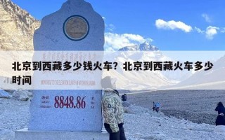 北京到西藏多少钱火车？北京到西藏火车多少时间