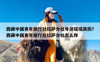 西藏中国青年旅行社拉萨分社导游瑶瑶简历？西藏中国青年旅行社拉萨分社怎么样