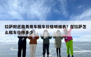 拉萨附近商务用车租车价格明细表？在拉萨怎么租车价格多少