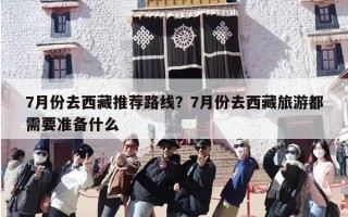 7月份去西藏推荐路线？7月份去西藏旅游都需要准备什么
