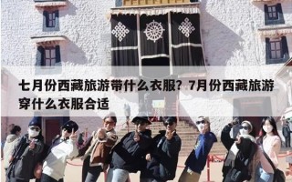 七月份西藏旅游带什么衣服？7月份西藏旅游穿什么衣服合适