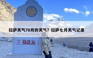 拉萨天气78月份天气？拉萨七月天气记录