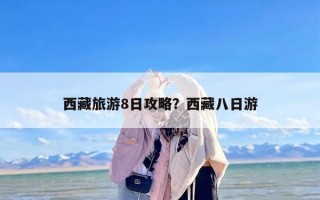西藏旅游8日攻略？西藏八日游