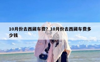 10月份去西藏车费？10月份去西藏车费多少钱