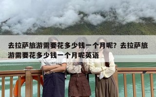 去拉萨旅游需要花多少钱一个月呢？去拉萨旅游需要花多少钱一个月呢英语