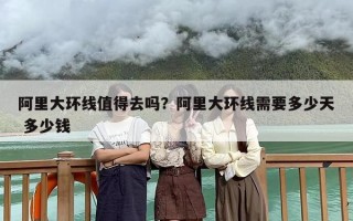 阿里大环线值得去吗？阿里大环线需要多少天 多少钱