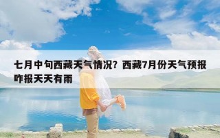 七月中旬西藏天气情况？西藏7月份天气预报咋报天天有雨