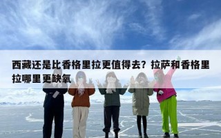 西藏还是比香格里拉更值得去？拉萨和香格里拉哪里更缺氧