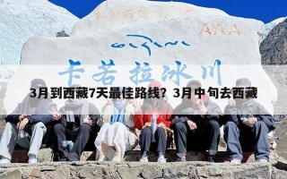 3月到西藏7天最佳路线？3月中旬去西藏