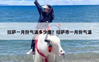 拉萨一月份气温多少度？拉萨市一月份气温