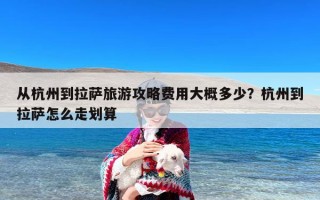 从杭州到拉萨旅游攻略费用大概多少？杭州到拉萨怎么走划算
