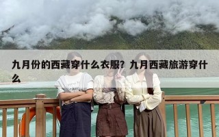 九月份的西藏穿什么衣服？九月西藏旅游穿什么
