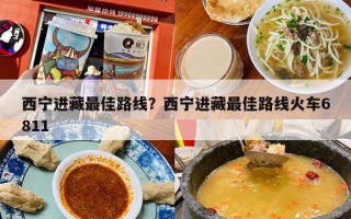 西宁进藏最佳路线？西宁进藏最佳路线火车6811