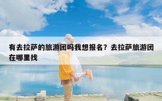 有去拉萨的旅游团吗我想报名？去拉萨旅游团在哪里找