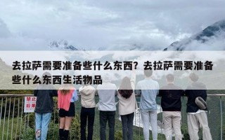 去拉萨需要准备些什么东西？去拉萨需要准备些什么东西生活物品