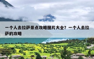 一个人去拉萨景点攻略图片大全？一个人去拉萨的攻略