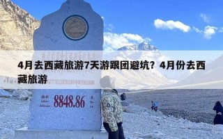 4月去西藏旅游7天游跟团避坑？4月份去西藏旅游