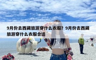 9月份去西藏旅游穿什么衣服？9月份去西藏旅游穿什么衣服合适