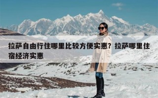 拉萨自由行住哪里比较方便实惠？拉萨哪里住宿经济实惠