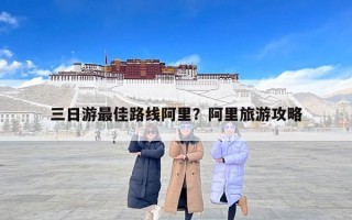 三日游最佳路线阿里？阿里旅游攻略