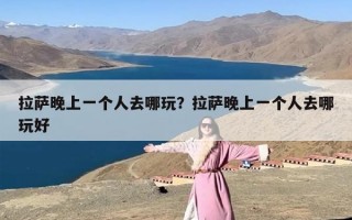 拉萨晚上一个人去哪玩？拉萨晚上一个人去哪玩好