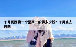 十月到西藏一个星期一般要多少钱？十月底去西藏