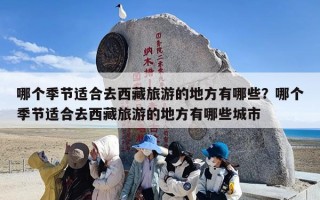 哪个季节适合去西藏旅游的地方有哪些？哪个季节适合去西藏旅游的地方有哪些城市