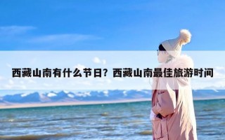 西藏山南有什么节日？西藏山南最佳旅游时间