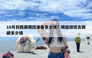 10月到西藏跟团准备多少钱？跟旅游团去西藏多少钱