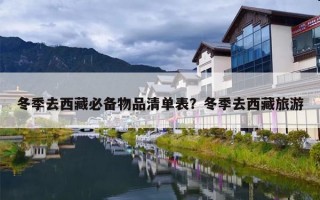 冬季去西藏必备物品清单表？冬季去西藏旅游