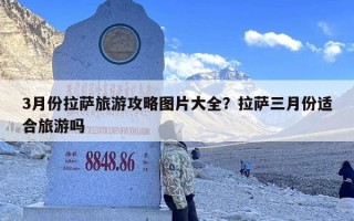 3月份拉萨旅游攻略图片大全？拉萨三月份适合旅游吗