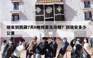 瑞安到西藏7天6晚预算及攻略？到瑞安多少公里