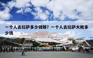 一个人去拉萨多少钱够？一个人去拉萨大概多少钱