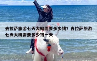 去拉萨旅游七天大概需要多少钱？去拉萨旅游七天大概需要多少钱一天