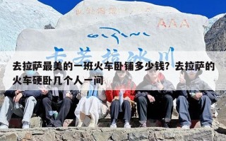 去拉萨最美的一班火车卧铺多少钱？去拉萨的火车硬卧几个人一间