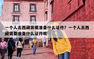 一个人去西藏需要准备什么证件？一个人去西藏需要准备什么证件呢