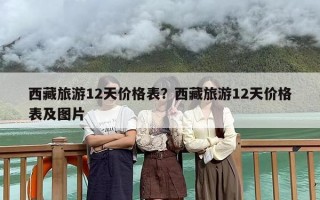 西藏旅游12天价格表？西藏旅游12天价格表及图片