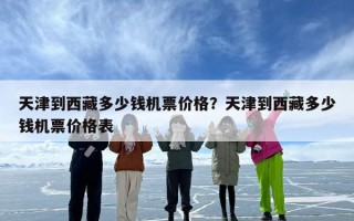 天津到西藏多少钱机票价格？天津到西藏多少钱机票价格表