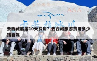 去西藏旅游10天费用？去西藏旅游费用多少钱自驾