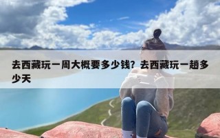 去西藏玩一周大概要多少钱？去西藏玩一趟多少天