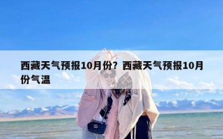 西藏天气预报10月份？西藏天气预报10月份气温