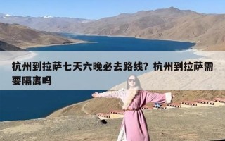 杭州到拉萨七天六晚必去路线？杭州到拉萨需要隔离吗