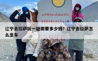 辽宁去拉萨玩一趟需要多少钱？辽宁去拉萨怎么坐车