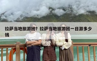 拉萨当地旅游团？拉萨当地旅游团一日游多少钱
