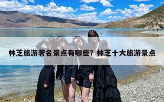 林芝旅游著名景点有哪些？林芝十大旅游景点