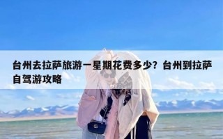台州去拉萨旅游一星期花费多少？台州到拉萨自驾游攻略