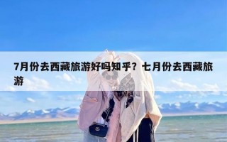 7月份去西藏旅游好吗知乎？七月份去西藏旅游