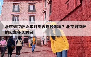 北京到拉萨火车时刻表途径哪里？北京到拉萨的火车多长时间