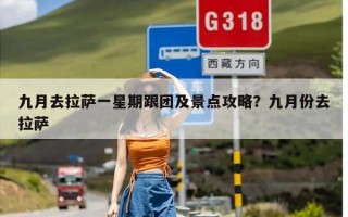 九月去拉萨一星期跟团及景点攻略？九月份去拉萨
